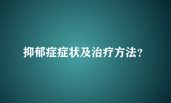 抑郁症症状及治疗方法？