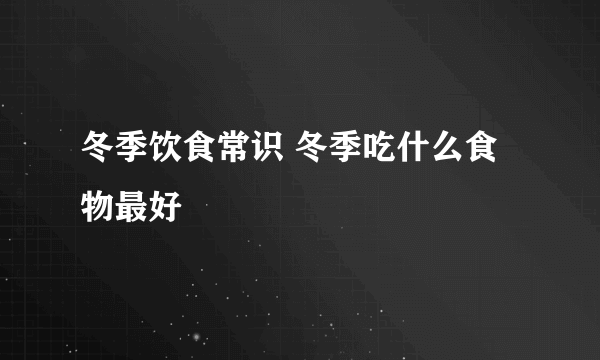 冬季饮食常识 冬季吃什么食物最好