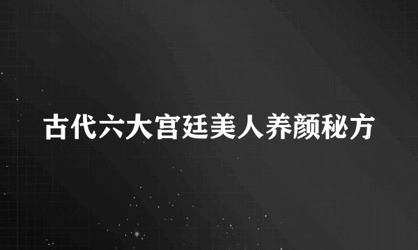 古代六大宫廷美人养颜秘方