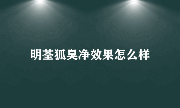 明荃狐臭净效果怎么样