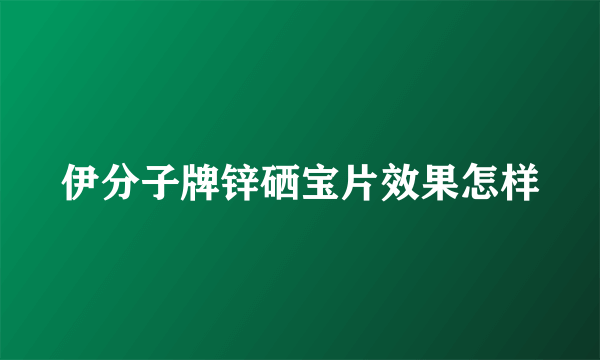 伊分子牌锌硒宝片效果怎样