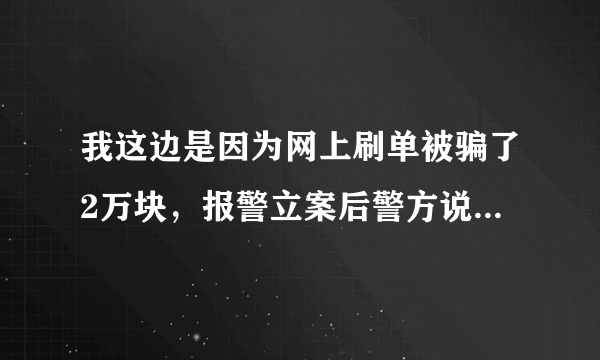 我这边是因为网上刷单被骗了2万块，报警立案后警方说账户已经冻结了，我想知道，现在我有没有权利去问这个账号里面现在有没有钱。