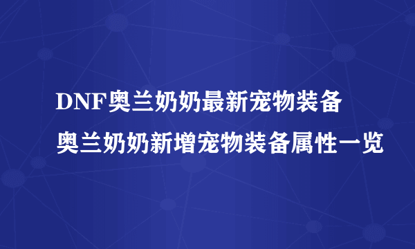 DNF奥兰奶奶最新宠物装备 奥兰奶奶新增宠物装备属性一览