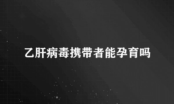 乙肝病毒携带者能孕育吗