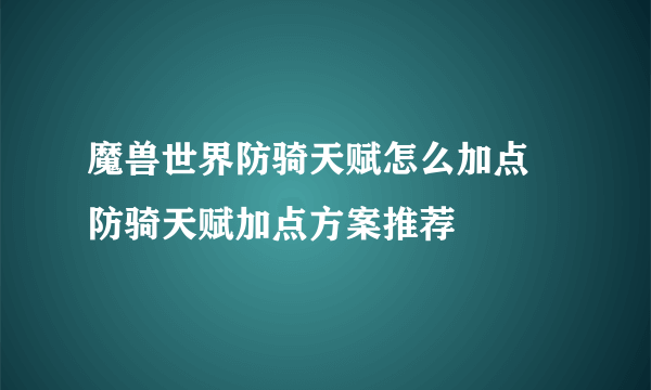 魔兽世界防骑天赋怎么加点 防骑天赋加点方案推荐