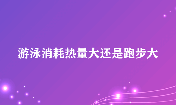 游泳消耗热量大还是跑步大