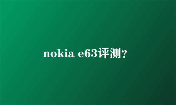 nokia e63评测？