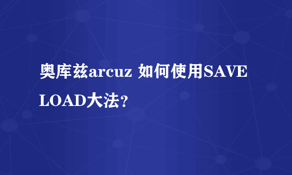 奥库兹arcuz 如何使用SAVE LOAD大法？