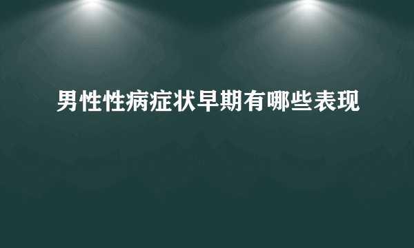 男性性病症状早期有哪些表现