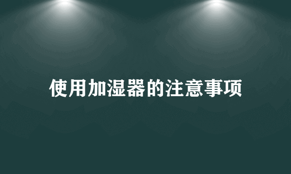 使用加湿器的注意事项