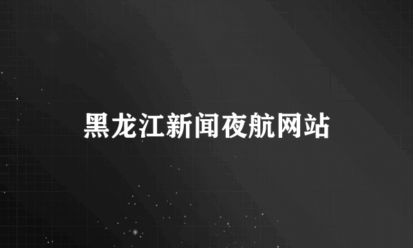 黑龙江新闻夜航网站