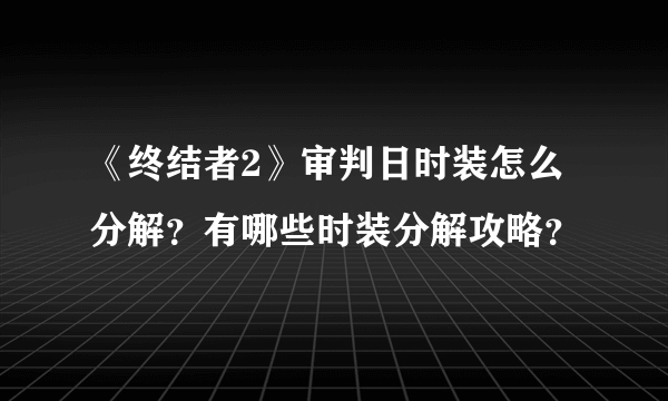 《终结者2》审判日时装怎么分解？有哪些时装分解攻略？