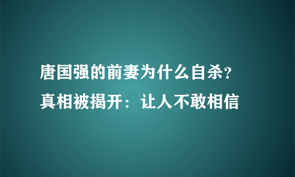 唐国强的前妻为什么自杀？   真相被揭开：让人不敢相信