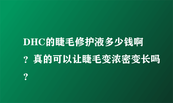 DHC的睫毛修护液多少钱啊？真的可以让睫毛变浓密变长吗？