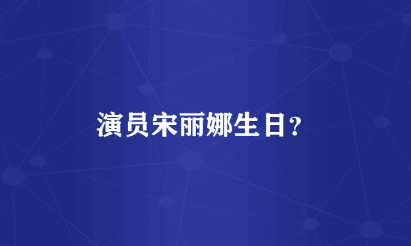 演员宋丽娜生日？