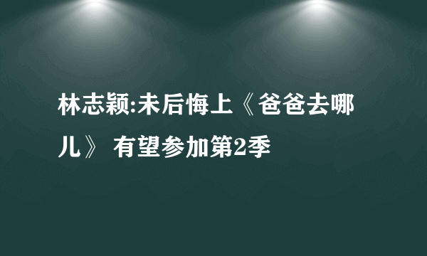 林志颖:未后悔上《爸爸去哪儿》 有望参加第2季