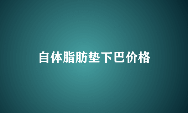 自体脂肪垫下巴价格