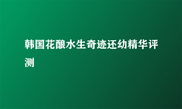 韩国花酿水生奇迹还幼精华评测