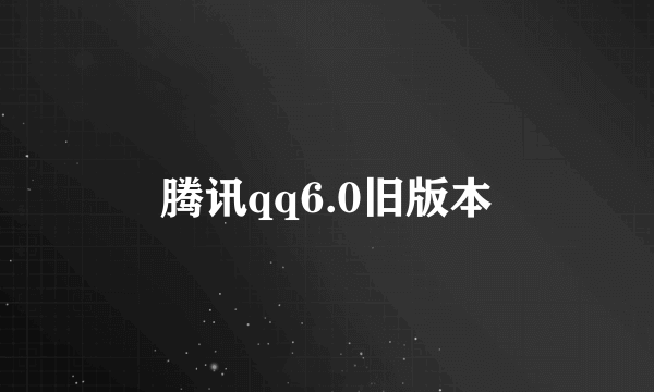 腾讯qq6.0旧版本