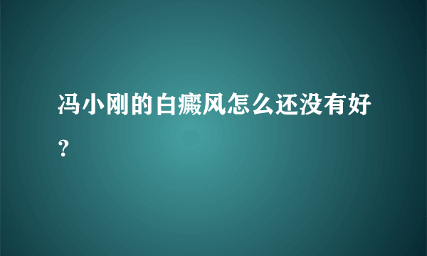 冯小刚的白癜风怎么还没有好？