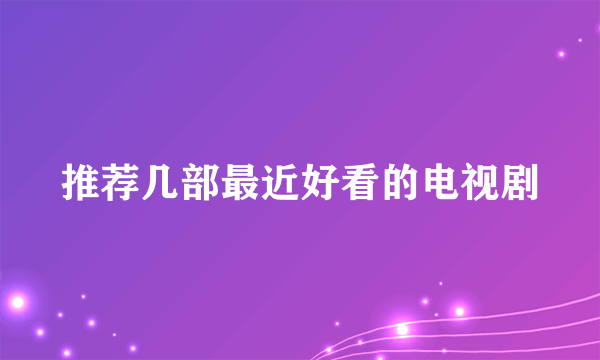 推荐几部最近好看的电视剧