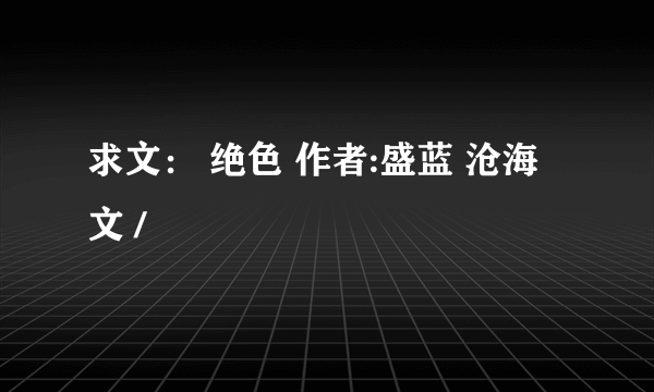 求文： 绝色 作者:盛蓝 沧海 文 /