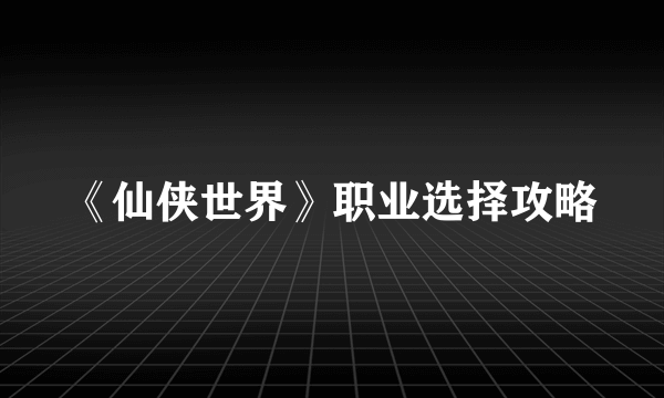 《仙侠世界》职业选择攻略