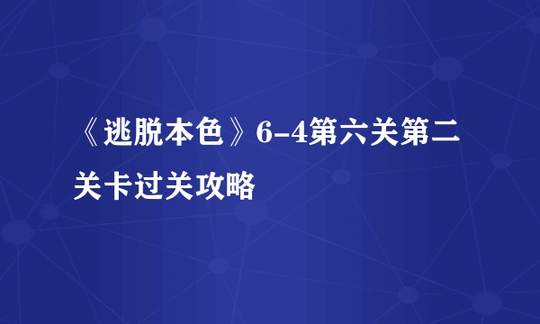 《逃脱本色》6-4第六关第二关卡过关攻略