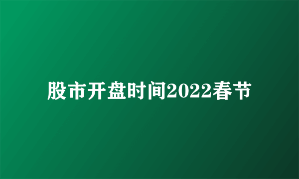 股市开盘时间2022春节