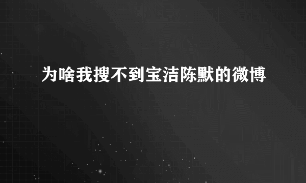 为啥我搜不到宝洁陈默的微博