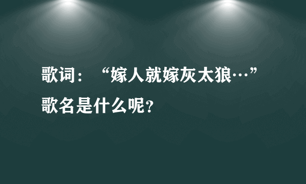 歌词：“嫁人就嫁灰太狼…”歌名是什么呢？