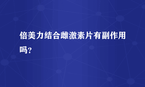 倍美力结合雌激素片有副作用吗？