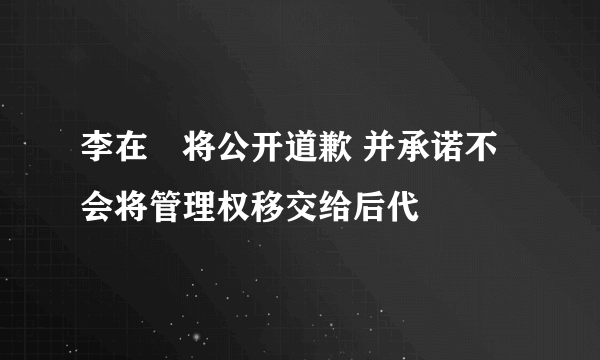 李在镕将公开道歉 并承诺不会将管理权移交给后代