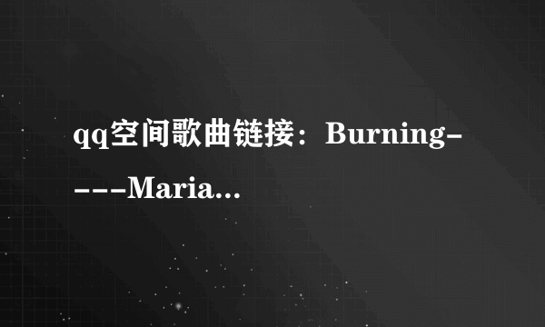 qq空间歌曲链接：Burning----Maria Arredondo (玛丽亚·亚瑞唐多)