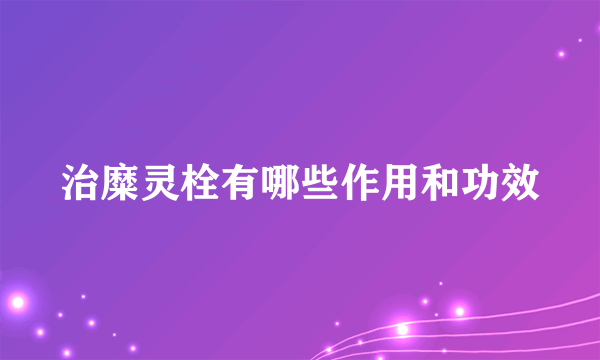 治糜灵栓有哪些作用和功效