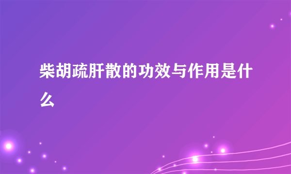 柴胡疏肝散的功效与作用是什么