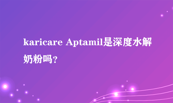 karicare Aptamil是深度水解奶粉吗？