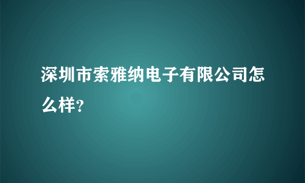 深圳市索雅纳电子有限公司怎么样？