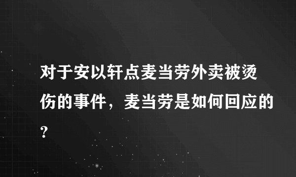 对于安以轩点麦当劳外卖被烫伤的事件，麦当劳是如何回应的？