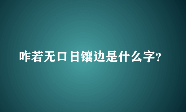 咋若无口日镶边是什么字？