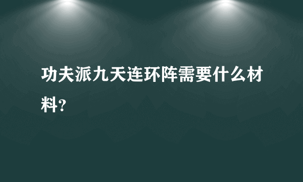 功夫派九天连环阵需要什么材料？