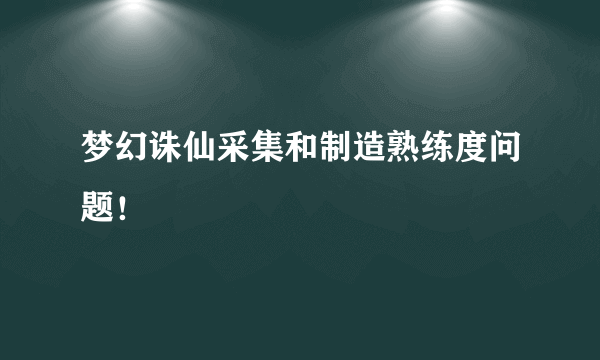 梦幻诛仙采集和制造熟练度问题！