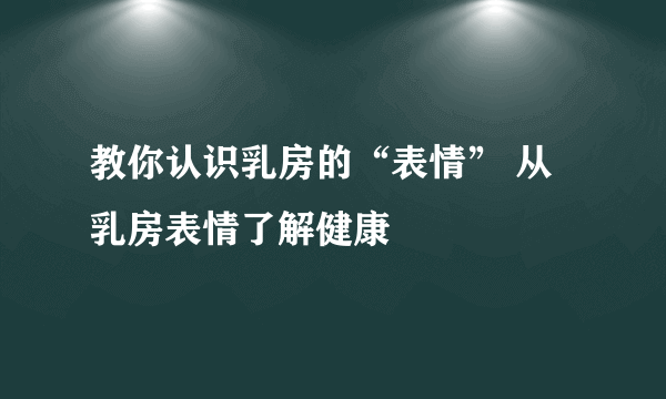 教你认识乳房的“表情” 从乳房表情了解健康