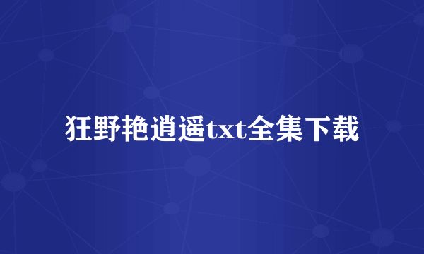 狂野艳逍遥txt全集下载