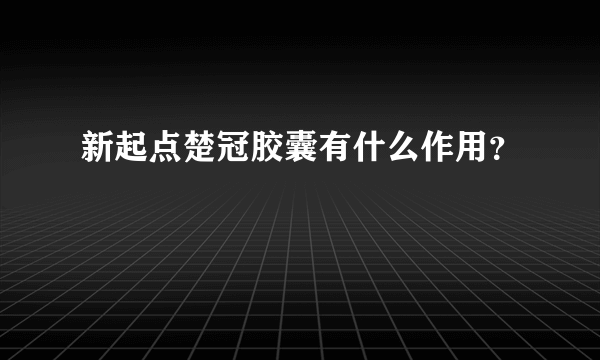 新起点楚冠胶囊有什么作用？