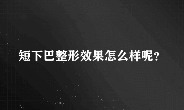 短下巴整形效果怎么样呢？