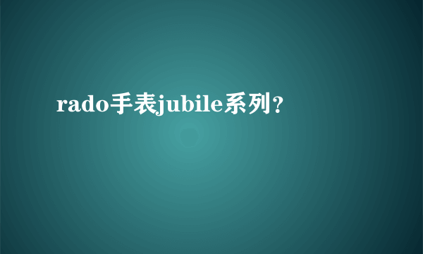 rado手表jubile系列？