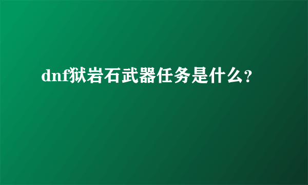 dnf狱岩石武器任务是什么？