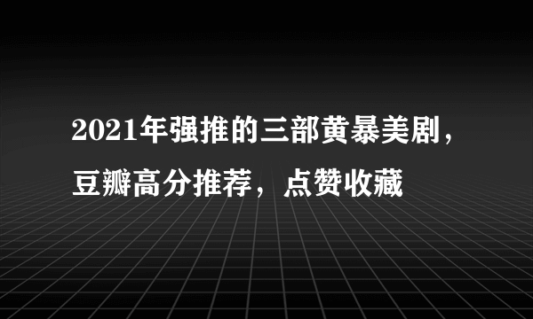 2021年强推的三部黄暴美剧，豆瓣高分推荐，点赞收藏