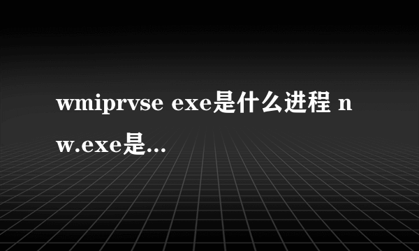 wmiprvse exe是什么进程 nw.exe是什么进程